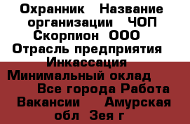 Охранник › Название организации ­ ЧОП Скорпион, ООО › Отрасль предприятия ­ Инкассация › Минимальный оклад ­ 15 000 - Все города Работа » Вакансии   . Амурская обл.,Зея г.